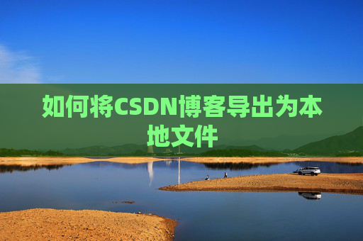 如何将CSDN博客导出为本地文件